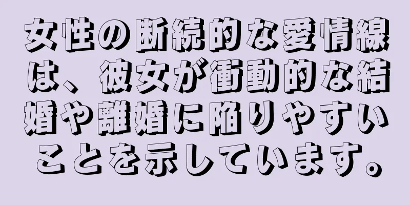 女性の断続的な愛情線は、彼女が衝動的な結婚や離婚に陥りやすいことを示しています。