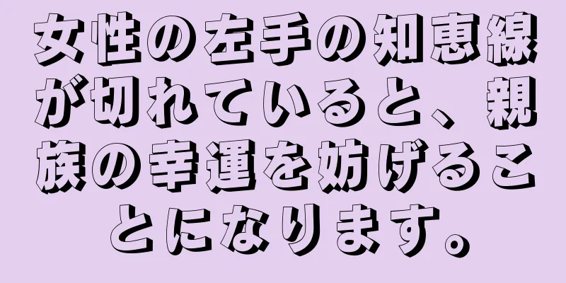 女性の左手の知恵線が切れていると、親族の幸運を妨げることになります。