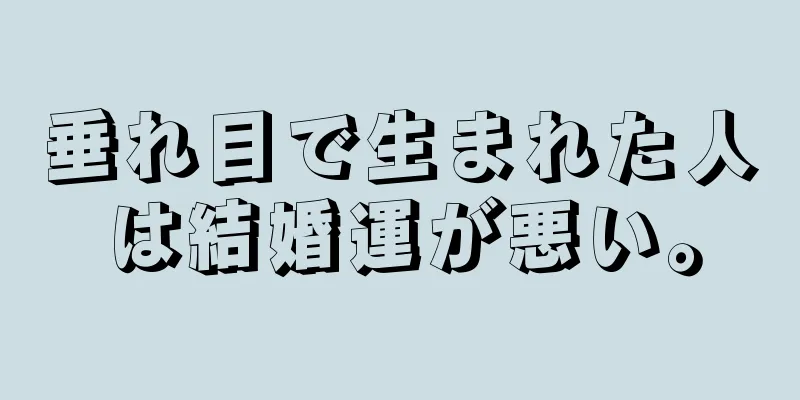 垂れ目で生まれた人は結婚運が悪い。