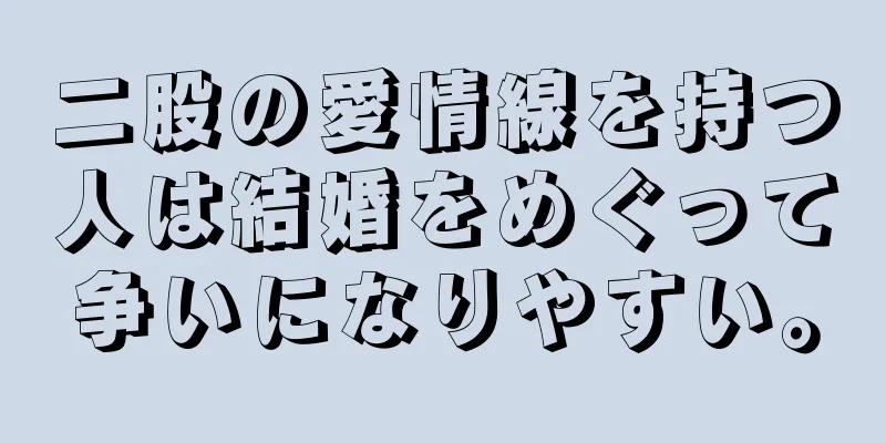 二股の愛情線を持つ人は結婚をめぐって争いになりやすい。