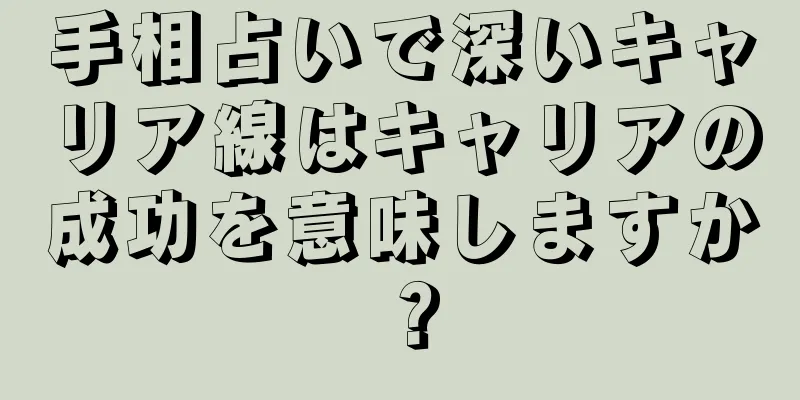 手相占いで深いキャリア線はキャリアの成功を意味しますか？