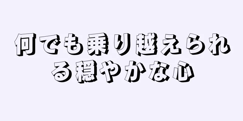 何でも乗り越えられる穏やかな心