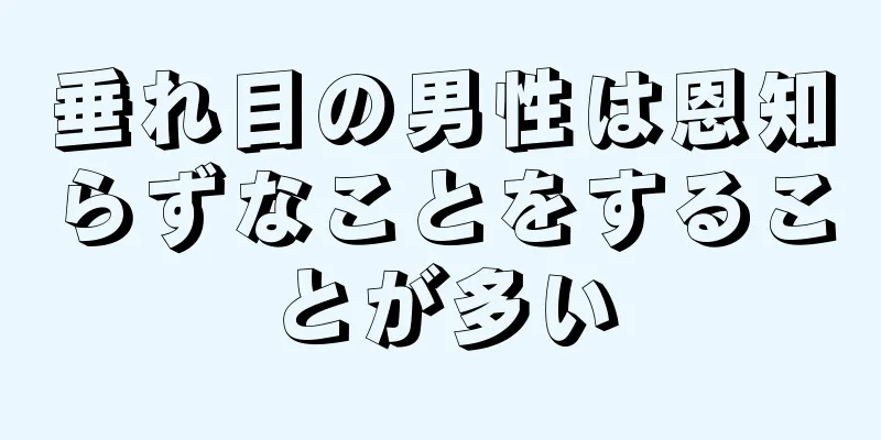 垂れ目の男性は恩知らずなことをすることが多い