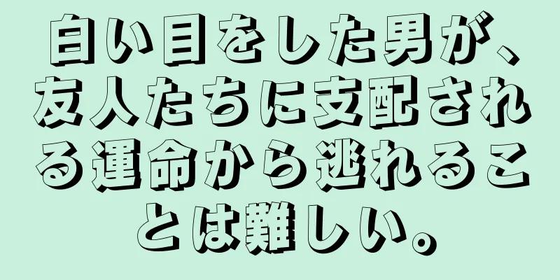 白い目をした男が、友人たちに支配される運命から逃れることは難しい。