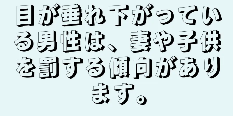 目が垂れ下がっている男性は、妻や子供を罰する傾向があります。