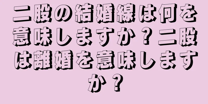 二股の結婚線は何を意味しますか？二股は離婚を意味しますか？