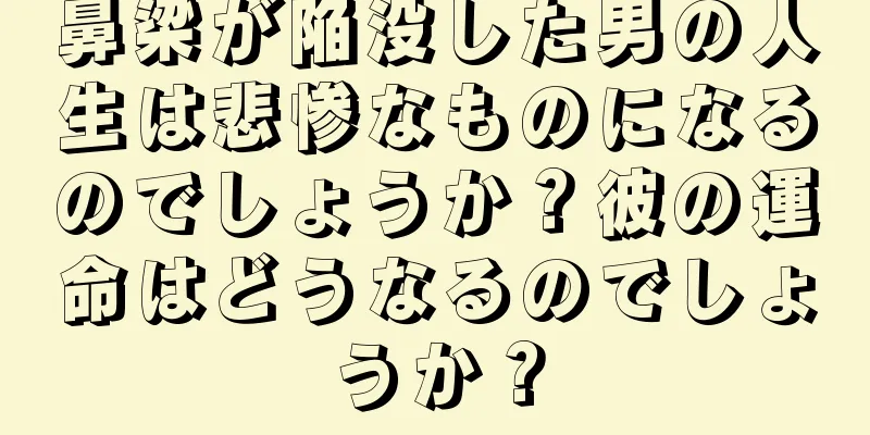 鼻梁が陥没した男の人生は悲惨なものになるのでしょうか？彼の運命はどうなるのでしょうか？