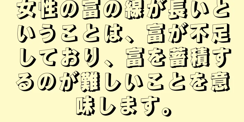 女性の富の線が長いということは、富が不足しており、富を蓄積するのが難しいことを意味します。