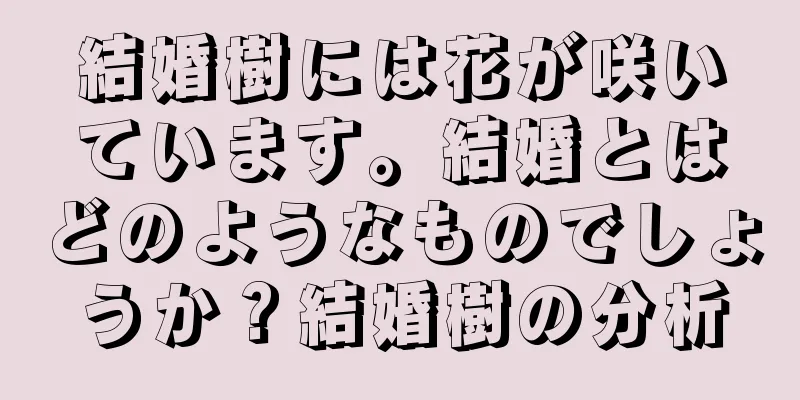 結婚樹には花が咲いています。結婚とはどのようなものでしょうか？結婚樹の分析