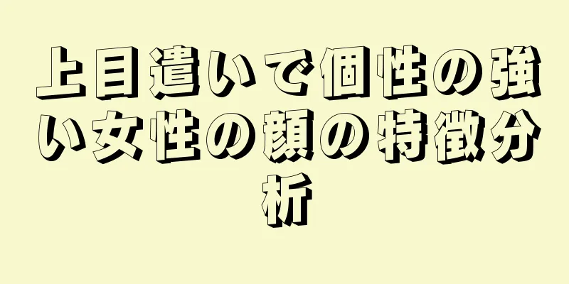 上目遣いで個性の強い女性の顔の特徴分析