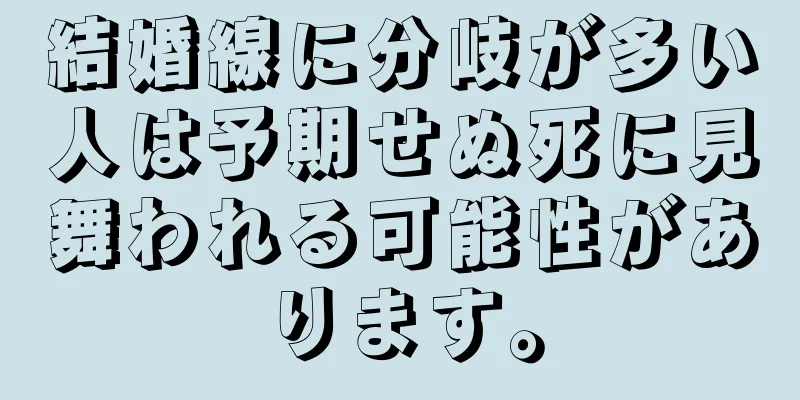 結婚線に分岐が多い人は予期せぬ死に見舞われる可能性があります。