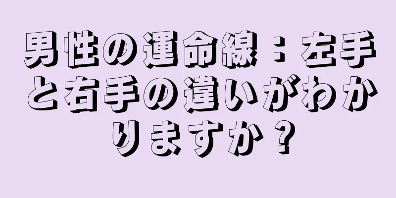 男性の運命線：左手と右手の違いがわかりますか？