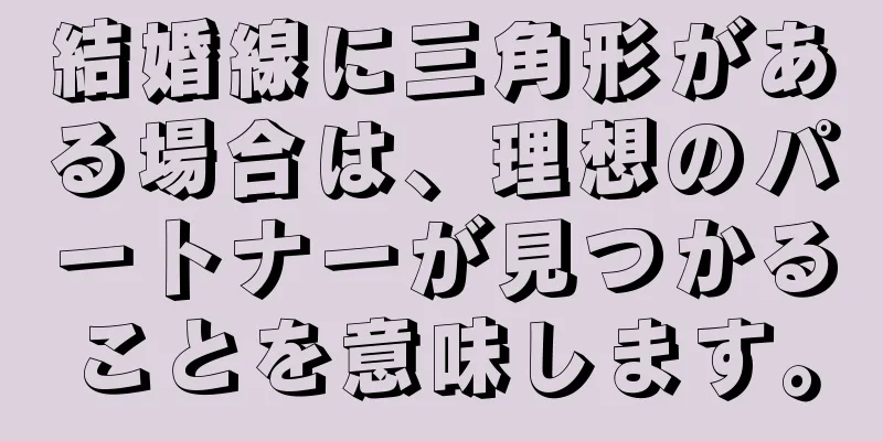 結婚線に三角形がある場合は、理想のパートナーが見つかることを意味します。