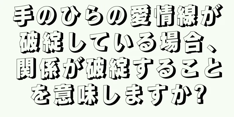 手のひらの愛情線が破綻している場合、関係が破綻することを意味しますか?