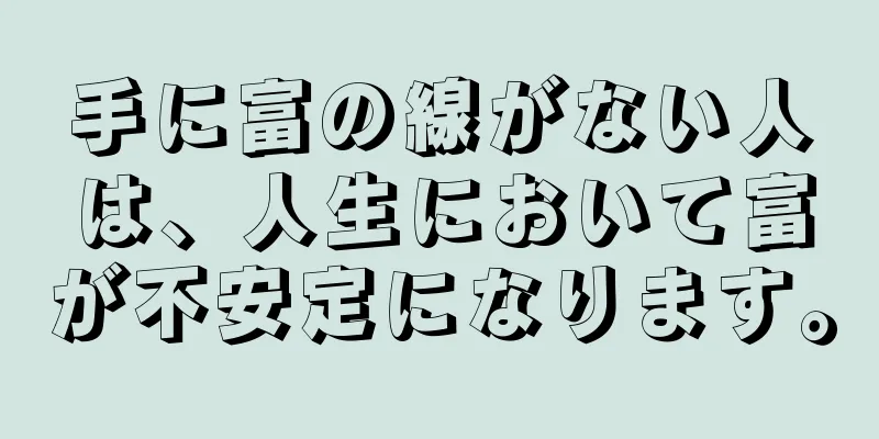 手に富の線がない人は、人生において富が不安定になります。