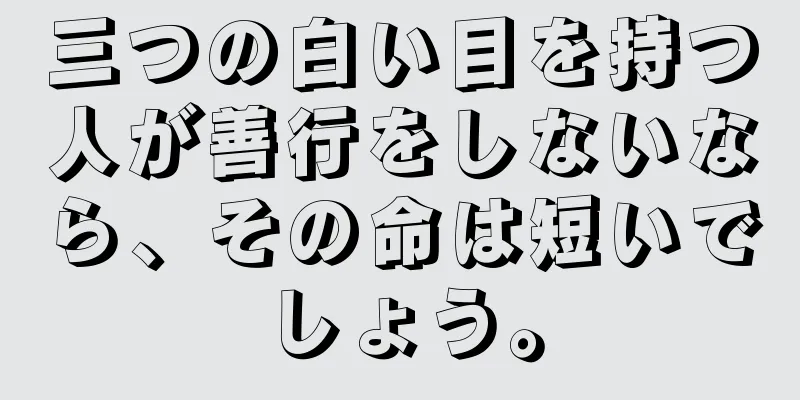 三つの白い目を持つ人が善行をしないなら、その命は短いでしょう。