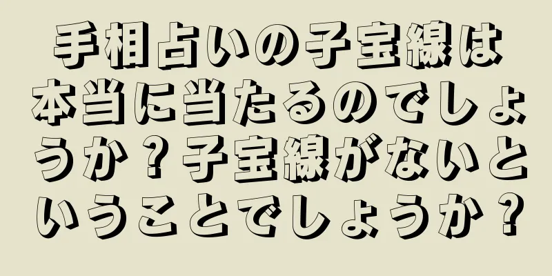 手相占いの子宝線は本当に当たるのでしょうか？子宝線がないということでしょうか？