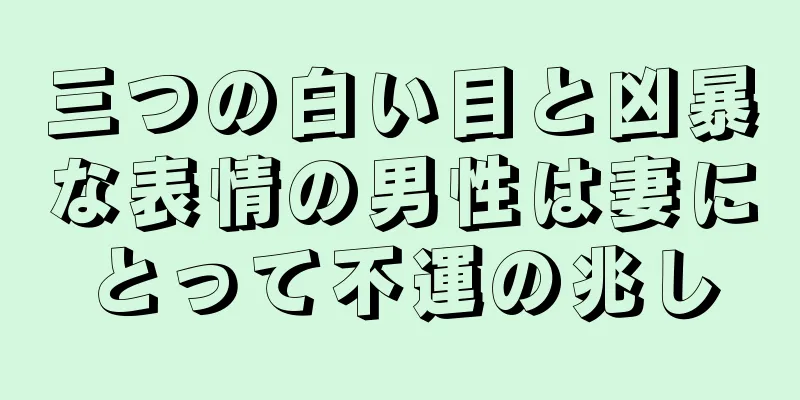 三つの白い目と凶暴な表情の男性は妻にとって不運の兆し