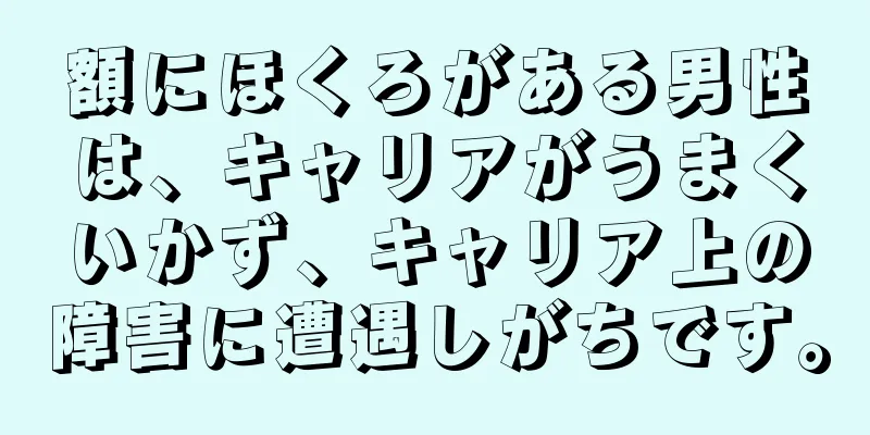 額にほくろがある男性は、キャリアがうまくいかず、キャリア上の障害に遭遇しがちです。