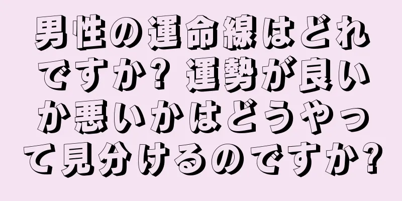 男性の運命線はどれですか? 運勢が良いか悪いかはどうやって見分けるのですか?