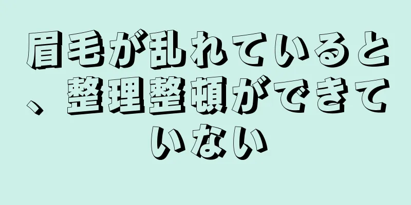 眉毛が乱れていると、整理整頓ができていない