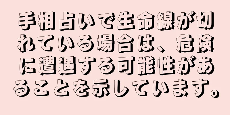 手相占いで生命線が切れている場合は、危険に遭遇する可能性があることを示しています。