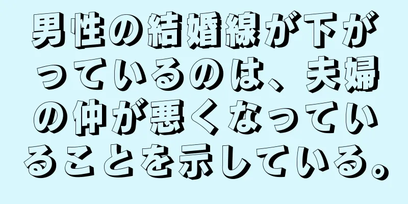 男性の結婚線が下がっているのは、夫婦の仲が悪くなっていることを示している。