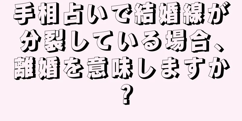 手相占いで結婚線が分裂している場合、離婚を意味しますか？