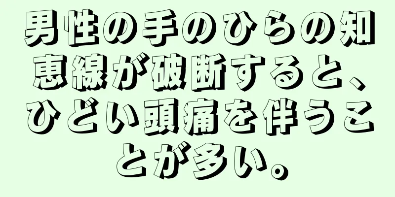 男性の手のひらの知恵線が破断すると、ひどい頭痛を伴うことが多い。