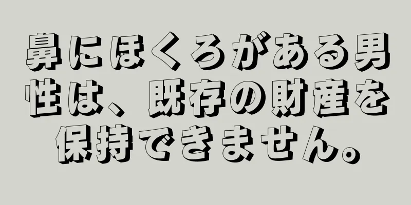 鼻にほくろがある男性は、既存の財産を保持できません。