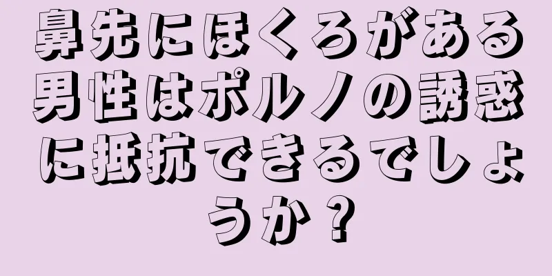 鼻先にほくろがある男性はポルノの誘惑に抵抗できるでしょうか？