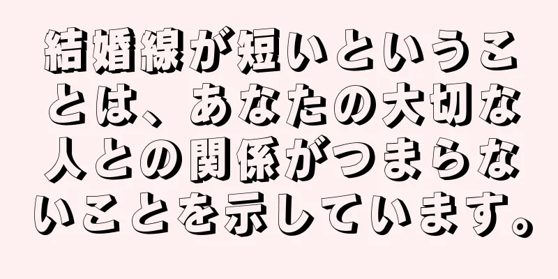 結婚線が短いということは、あなたの大切な人との関係がつまらないことを示しています。