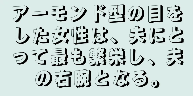 アーモンド型の目をした女性は、夫にとって最も繁栄し、夫の右腕となる。