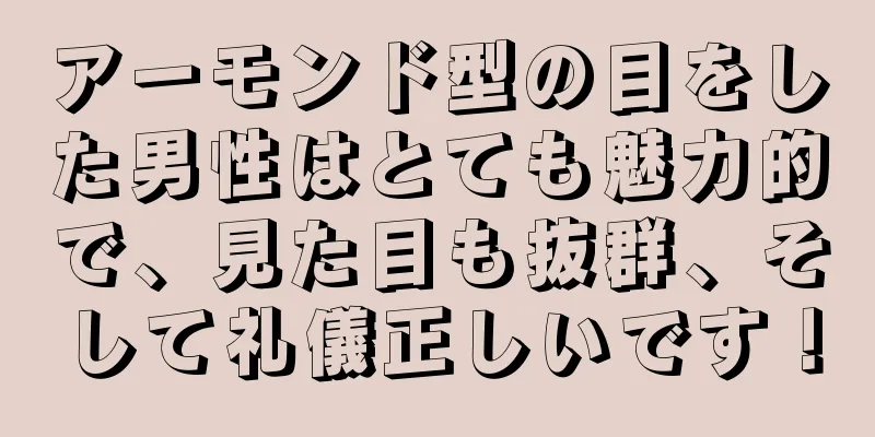 アーモンド型の目をした男性はとても魅力的で、見た目も抜群、そして礼儀正しいです！