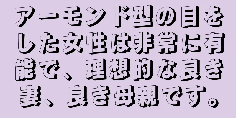 アーモンド型の目をした女性は非常に有能で、理想的な良き妻、良き母親です。