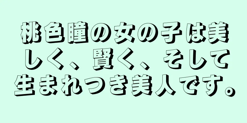 桃色瞳の女の子は美しく、賢く、そして生まれつき美人です。