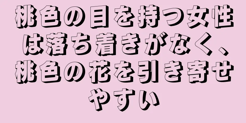 桃色の目を持つ女性は落ち着きがなく、桃色の花を引き寄せやすい