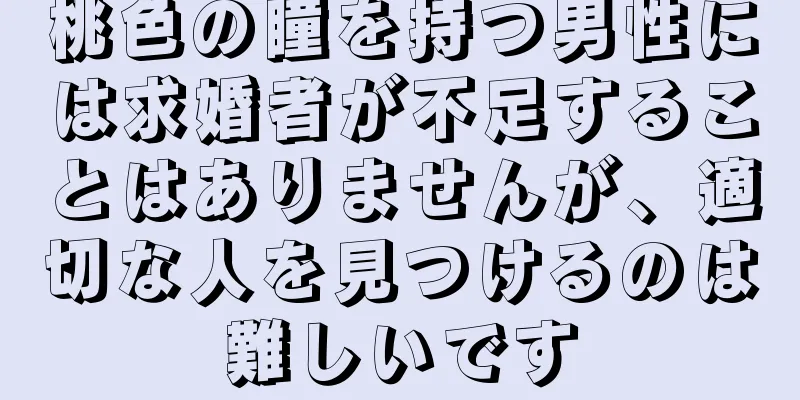 桃色の瞳を持つ男性には求婚者が不足することはありませんが、適切な人を見つけるのは難しいです