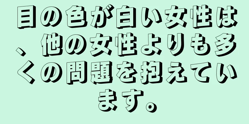 目の色が白い女性は、他の女性よりも多くの問題を抱えています。