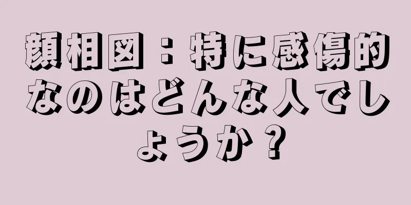 顔相図：特に感傷的なのはどんな人でしょうか？