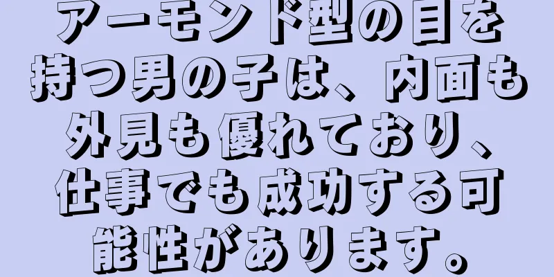 アーモンド型の目を持つ男の子は、内面も外見も優れており、仕事でも成功する可能性があります。