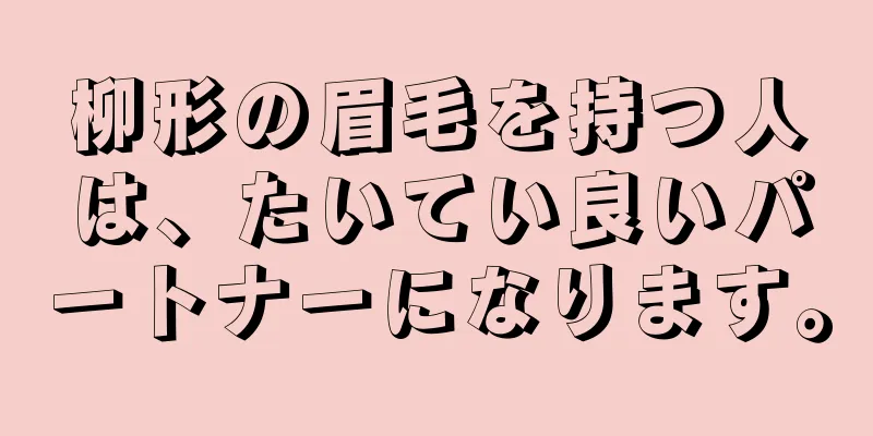 柳形の眉毛を持つ人は、たいてい良いパートナーになります。