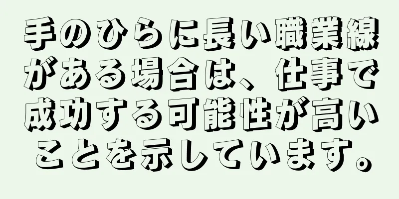 手のひらに長い職業線がある場合は、仕事で成功する可能性が高いことを示しています。