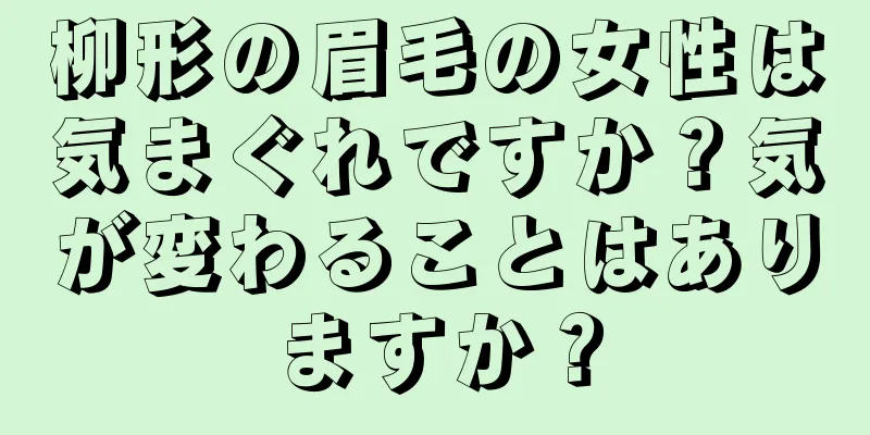 柳形の眉毛の女性は気まぐれですか？気が変わることはありますか？