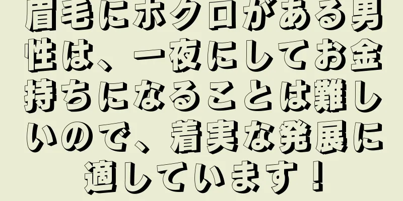 眉毛にホクロがある男性は、一夜にしてお金持ちになることは難しいので、着実な発展に適しています！