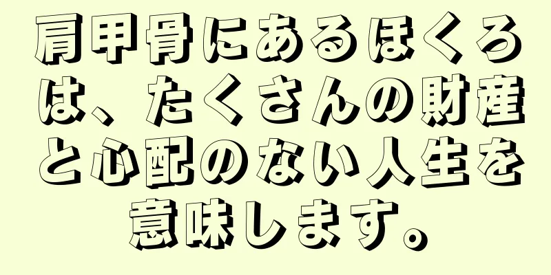 肩甲骨にあるほくろは、たくさんの財産と心配のない人生を意味します。