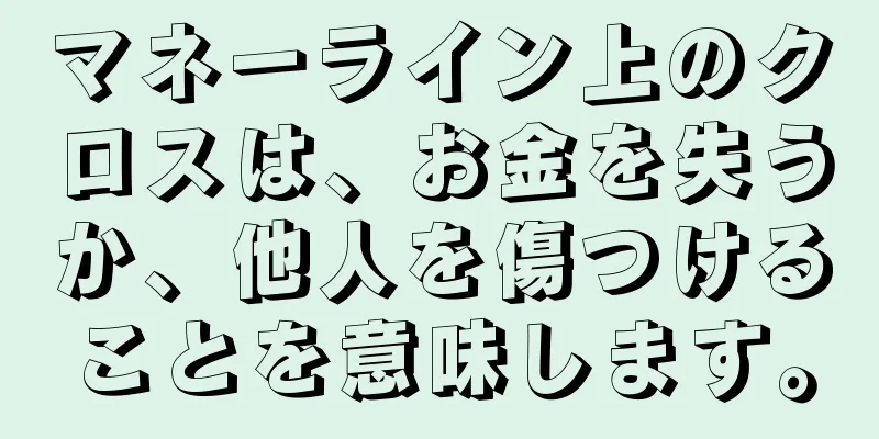 マネーライン上のクロスは、お金を失うか、他人を傷つけることを意味します。