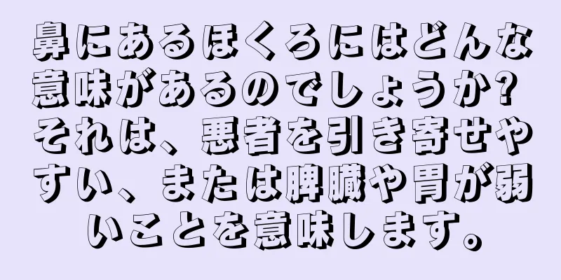 鼻にあるほくろにはどんな意味があるのでしょうか? それは、悪者を引き寄せやすい、または脾臓や胃が弱いことを意味します。