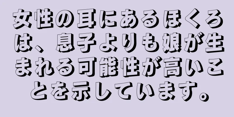 女性の耳にあるほくろは、息子よりも娘が生まれる可能性が高いことを示しています。