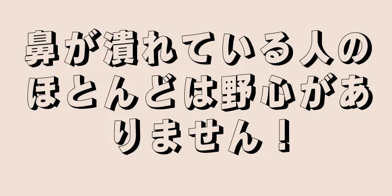 鼻が潰れている人のほとんどは野心がありません！